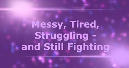 Messy, Tired, Struggling — and Still Fighting