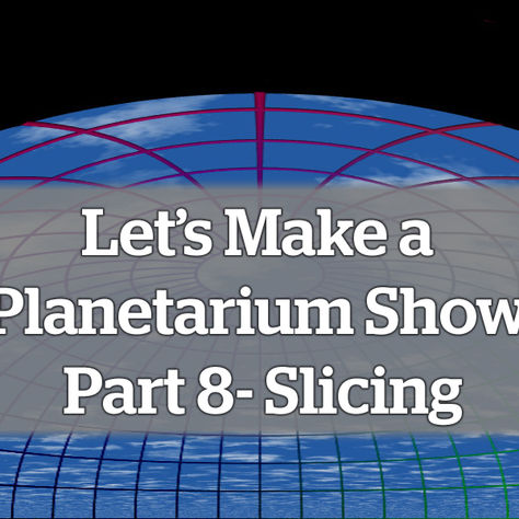 Let’s Make a Planetarium Show: Part 8 – Slicing