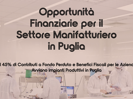 Opportunità Finanziarie per il Settore Manifatturiero: Fino al 45% di Contributi a Fondo Perduto e Benefici Fiscali per le Aziende che Avviano Impianti Produttivi in Puglia