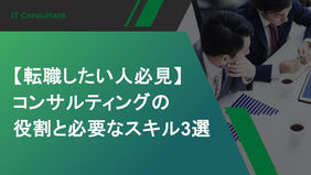 【転職したい人必見】コンサルティングの役割と必要なスキル3選 