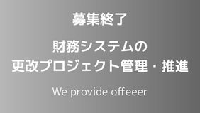 【募集終了】財務システムの更改プロジェクト管理・推進
