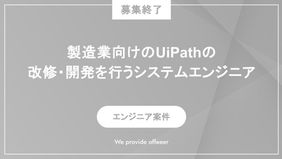 【募集終了】製造業向けのUiPathの改修・開発を行うシステムエンジニア