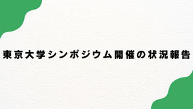 東京大学シンポジウム開催の状況報告