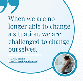 When we are no longer able to change a situation, we are challenged to change ourselves. Viktor E. Frankl, "Man's Search for Meaning"