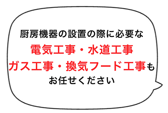 吹き出しの中に「厨房機器の設置の際に必要な電気工事・水道工事・ガス工事・換気フード工事もお任せください」と書かれています。