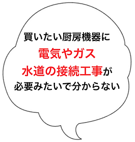 吹き出しの中に「買いたい厨房機器に電気やガス、水道の接続工事が必要みたいで分からない」と書かれています。