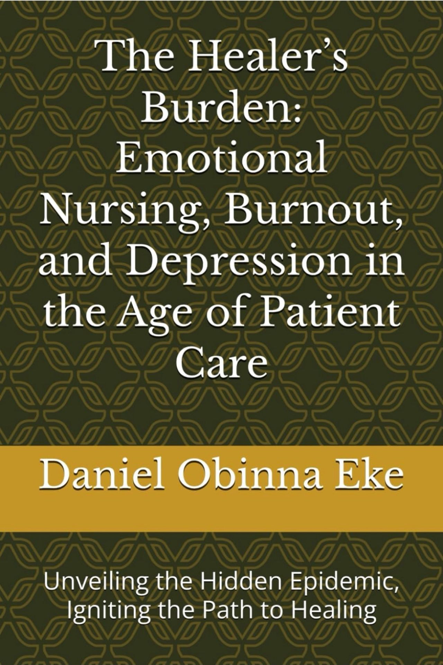The Healer's Burden: Emotional Nursing Burnout, and Depression in the Age of Patient Care by Daniel Obinna Eke