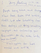 "Story or feelings which arise when I look at the drawings:
People being brave, and facing their fears. Both the nudity itself, but lasi breakiing free of doing something improper, and embracingf your fascination and excitement for the nude body. This applies for both, model and artist.