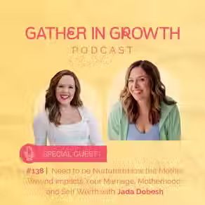 138 | Need to be Nurtured: How the Mother Wound Impacts Your Marriage, Motherhood, and Self-Worth with Jada Dobesh
