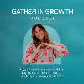 139 | Unraveling & Rebuilding: My Journey Through Faith, Politics, and Personal Growth