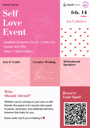 A pink and red poster for the Self Love Event. The date is 14th February 2026 and the location is Broadway Chruch, 2 Gillity Ave, Walsall WS5 3PH. The event takes place between 11am and 2pm. The dress code is casual, with the option to wear something red in celebration of the day. There will be workshops- arts and crafts, creative writing, and motivational speakers.