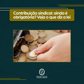 Contribuição sindical: ainda é obrigatória? veja o que diz a lei