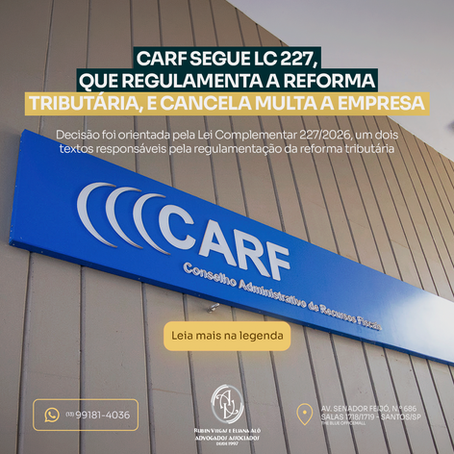 Carf segue LC 227, que regulamenta a Reforma Tributária e cancela multa a empresa