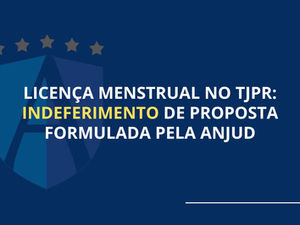 Licença menstrual no TJPR: indeferimento de proposta formulada pela ANJUD