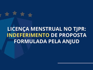 Licença menstrual no TJPR: indeferimento de proposta formulada pela ANJUD