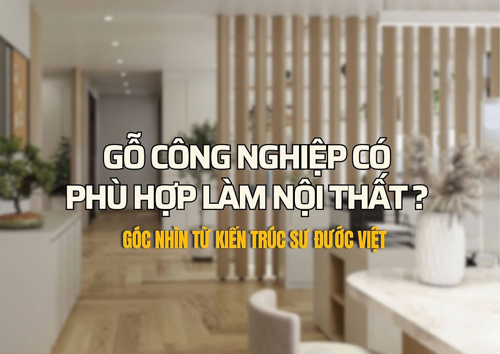 Gỗ công nghiệp có phù hợp làm nội thất? Góc nhìn từ kiến trúc sư Đước Việt