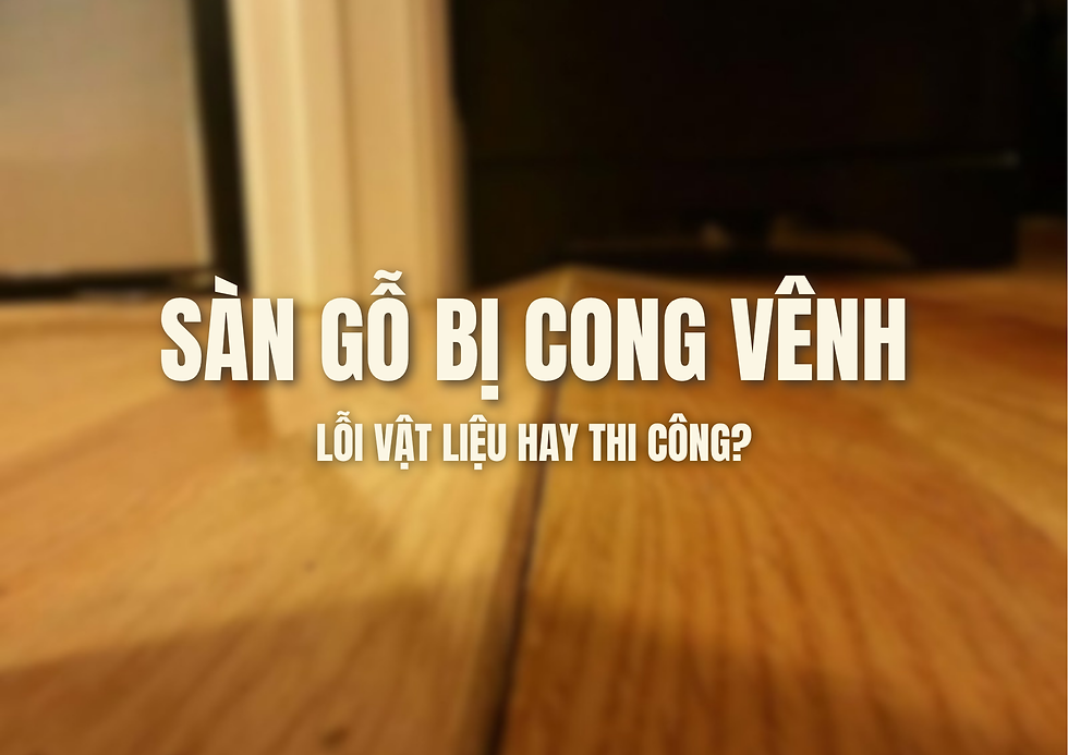 Sàn gỗ bị cong vênh: Lỗi vật liệu hay thi công?
