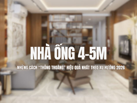 Nhà ống 4-5m: Những cách thông thoáng hiệu quả nhất theo xu hướng 2026