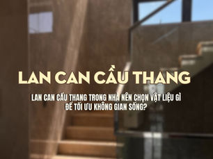Lan can cầu thang trong nhà nên chọn vật liệu gì để tối ưu không gian sống?