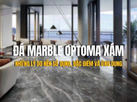Đá Marble Optoma xám: Những lý do nên sử dụng, đặc điểm và ứng dụng