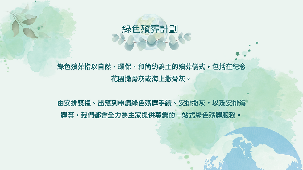 殯儀館, 火葬紙, 火葬場, 死亡證, 出殯, 骨灰上位, 綠色殯葬, 海葬, 道教喪禮, 無宗教,基督教, 天主教, 華生綠色殯葬, 殯儀服務, 殯儀流程, 佛教喪禮,棺木, 吉儀, 花牌, 花籃, 孝服, 殯儀統籌, 靈車, 道教, 法事, 喃嘸師傅, 尼姑, 和尚