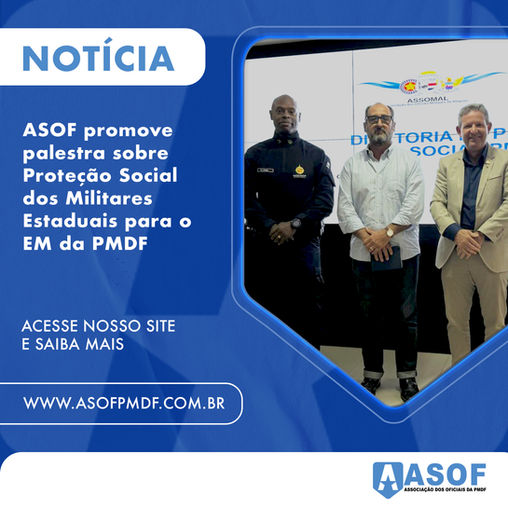 Proteção Social dos Militares Estaduais foi tema de palestra promovida pela ASOF para o EM da PMDF