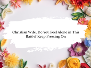 Christian Wife, Do You Feel Alone in This Battle? Keep Pressing On