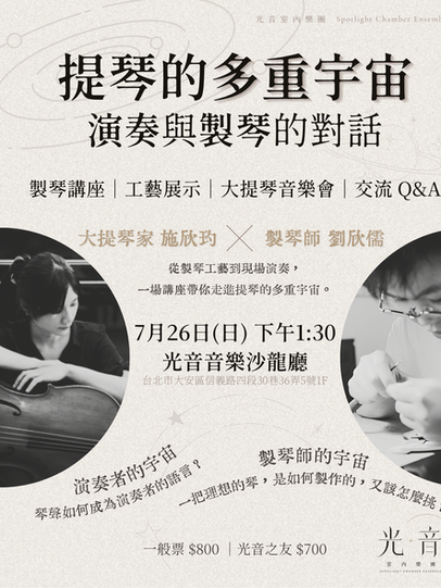 光音室內樂團《提琴的多重宇宙:演奏與製琴的對話》活動海報。活動將於 7 月 26 日星期日下午 1:30 在光音音樂沙龍廳舉辦,地址為台北市大安區信義路四段 30 巷 36 弄 5 號 1F。本場講座由大提琴家施欣均與製琴師劉欣儒共同主持,內容涵蓋製琴講座、工藝展示、大提琴音樂會以及交流 Q&A,帶領觀眾從製琴工藝走到現場演奏,探索「演奏者的宇宙(琴聲如何成為演奏者的語言)」與「製琴師的宇宙(一把理想的琴如何製作與挑選)」。一般票價為 800 元,光音之友票價為 700 元。海報視覺採淺灰色星體軌道背景,兩側印有大提琴家與製琴師專注神情的黑白照片。
