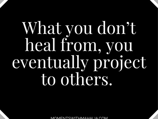 What you don’t heal from, you eventually project to others