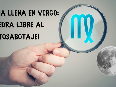 Luna llena en Virgo: ¡piedra libre al autosabotaje!