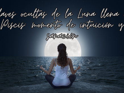 Claves ocultas de la Luna llena en Piscis:  momento de intuición y sanación