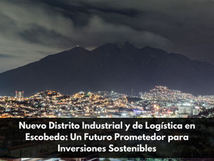 Nuevo Distrito Industrial y de Logística en Escobedo: Un Futuro Prometedor para Inversiones Sostenibles