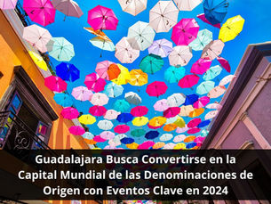 Guadalajara Busca Convertirse en la Capital Mundial de las Denominaciones de Origen con Eventos Clave en 2024