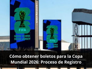Cómo obtener boletos para la Copa Mundial 2026: Proceso de Registro