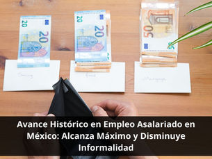 Avance Histórico en Empleo Asalariado en México: Alcanza Máximo y Disminuye Informalidad