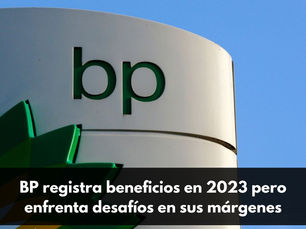 BP registra beneficios en 2023 pero enfrenta desafíos en sus márgenes
