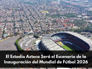 El Estadio Azteca Será el Escenario de la Inauguración del Mundial de Fútbol 2026
