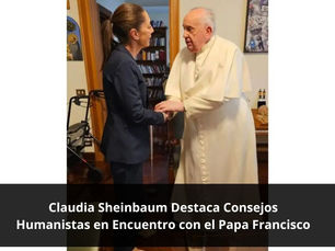Claudia Sheinbaum Destaca Consejos Humanistas en Encuentro con el Papa Francisco