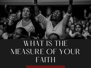 WHAT IS THE MEASURE OF YOUR FAITH