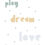 Thumbnail: Play, Dream, Love - A5 Print