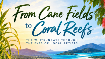 From Cane Fields to Coral Reefs: The Whitsundays Through the Eyes of Local Artists