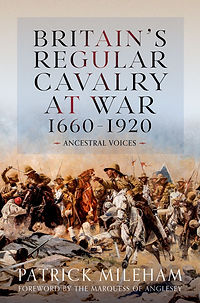 Britain's Regular Cavalry at War 1660-1920 - Dr Patrick Mileham