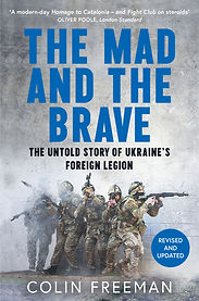 Colin Freeman - The Mad And The Brave: the untold story of Ukraine's Foreign Legion