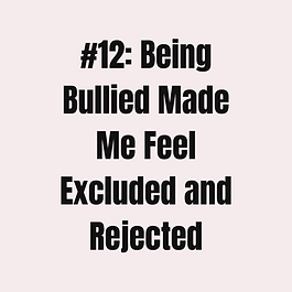 #12: BEING BULLIED MADE ME FEEL EXCLUDED AND REJECTED