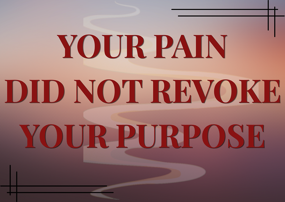 "YOUR PAIN DID NOT REVOKE YOUR PURPOSE"