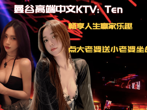 曼谷高端中文KTV:TEN,点大老婆送小老婆坐台,极品颜值