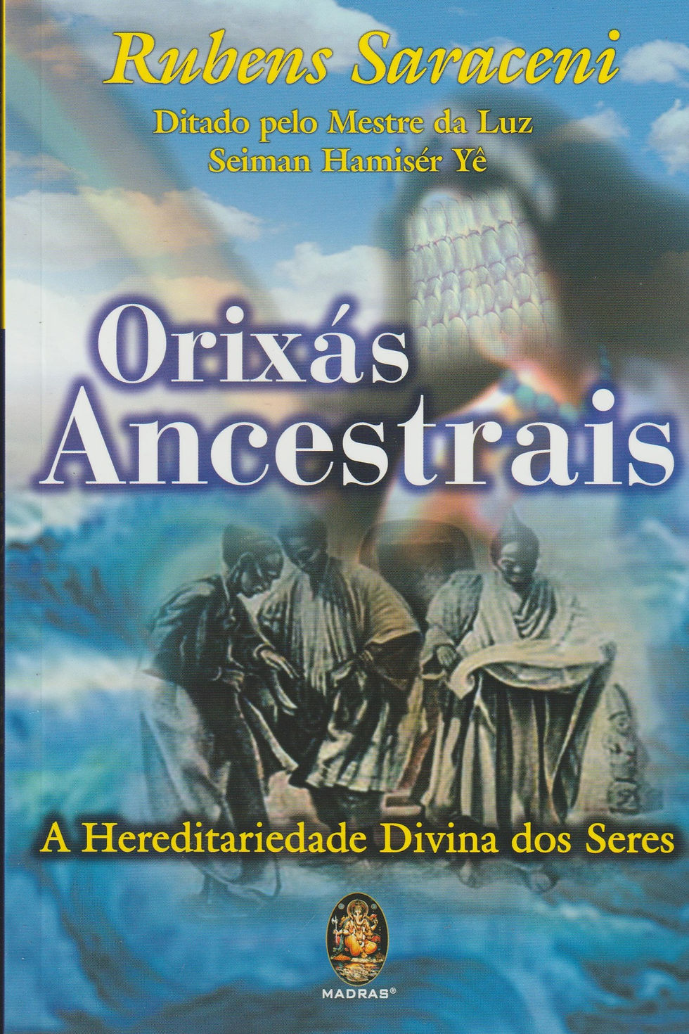 Orixás Ancestrais A hereditariedade divina dos seres de Rubens Saraceni