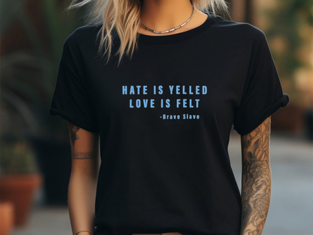 Hate Is Yelled Love Is Felt Brave Slave Shirt
