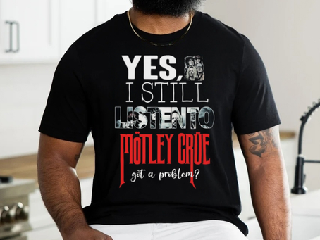 Motley Crue YES, I STILL LISTEN TO… Round neck T Shirt