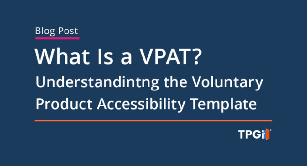 Blog Post. What Is a VPAT? Understanding the Meaning and Value of the Voluntary Product Accessibility Template. TPGi